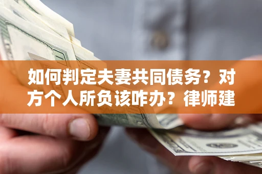 济南如何判定夫妻共同债务？对方个人所负该咋办？律师建议