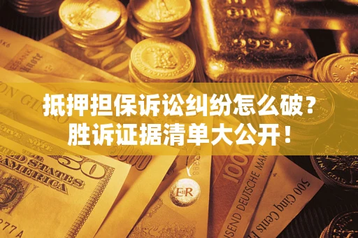 济南抵押担保诉讼纠纷怎么破？胜诉证据清单大公开！