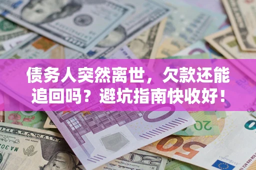 济南债务人突然离世，欠款还能追回吗？避坑指南快收好！