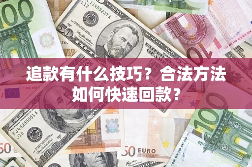 济南追款有什么技巧？合法方法如何快速回款？