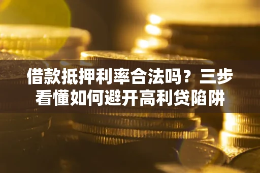 济南借款抵押利率合法吗？三步看懂如何避开高利贷陷阱