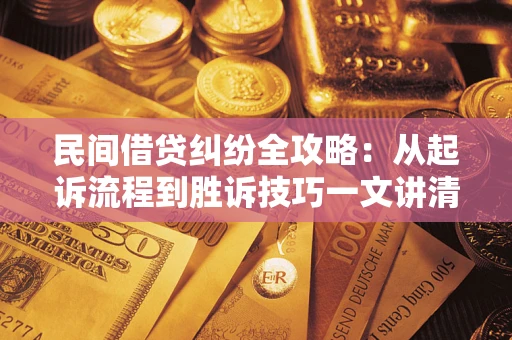 济南民间借贷纠纷全攻略：从起诉流程到胜诉技巧一文讲清