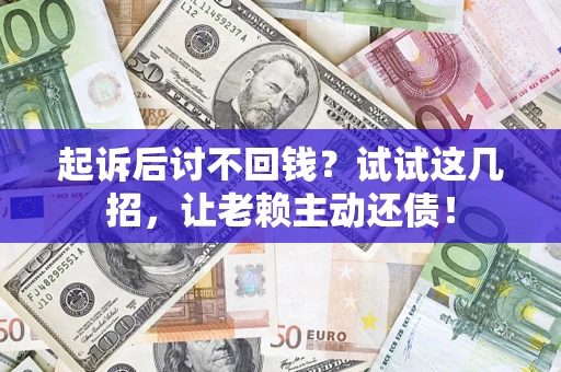 济南起诉后讨不回钱？试试这几招，让老赖主动还债！