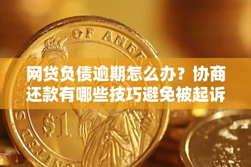 济南网贷负债逾期怎么办？协商还款有哪些技巧避免被起诉？
