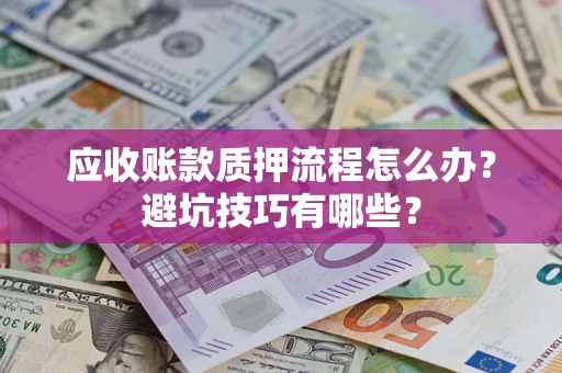 济南应收账款质押流程怎么办？避坑技巧有哪些？