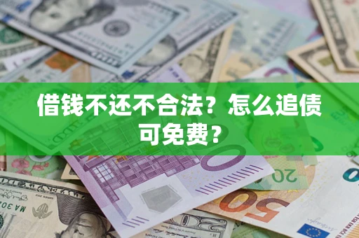 济南借钱不还不合法？怎么追债可免费？