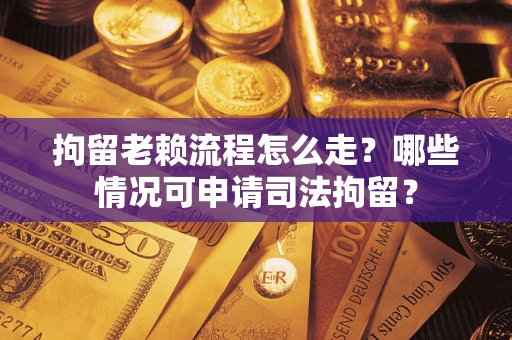 济南拘留老赖流程怎么走?哪些情况可申请司法拘留? 济南拘留老赖流程怎么走?哪些情况可申请司法拘留?