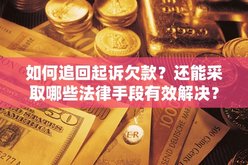 济南如何追回起诉欠款？还能采取哪些法律手段有效解决？