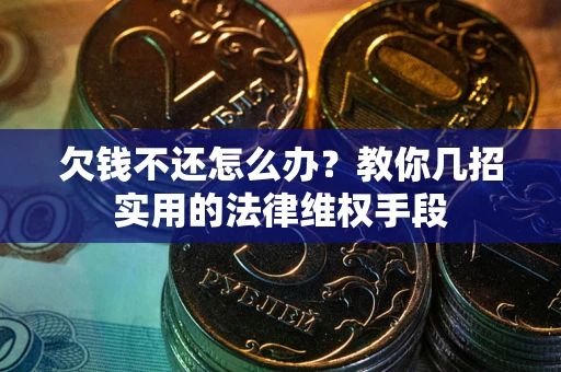 济南欠钱不还怎么办？教你几招实用的法律维权手段