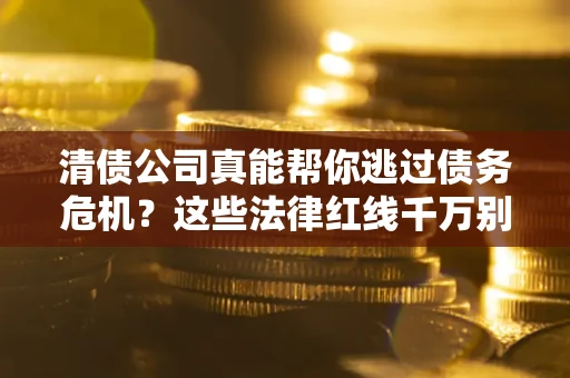 济南清债公司真能帮你逃过债务危机？这些法律红线千万别踩