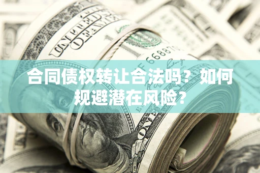 济南合同债权转让合法吗?如何规避潜在风险? 济南合同债权转让合法吗?如何规避潜在风险?