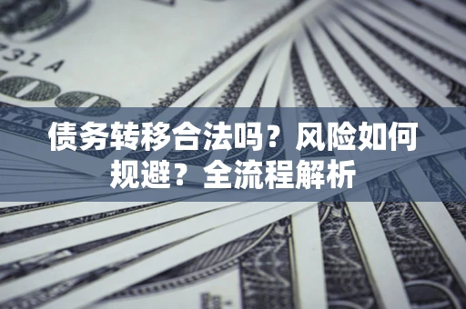 济南债务转移合法吗？风险如何规避？全流程解析