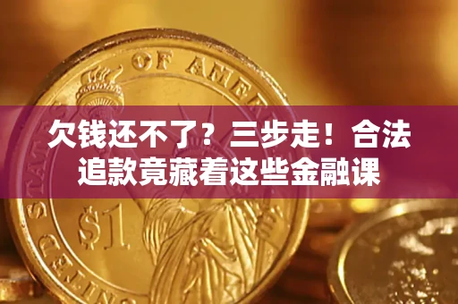 济南欠钱还不了？三步走！合法追款竟藏着这些金融课