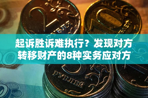 济南起诉胜诉难执行？发现对方转移财产的8种实务应对方案