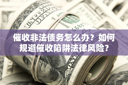 济南催收非法债务怎么办？如何规避催收陷阱法律风险？