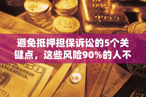 济南避免抵押担保诉讼的5个关键点，这些风险90%的人不知道！