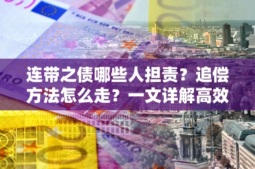 济南连带之债哪些人担责？追偿方法怎么走？一文详解高效维权流程