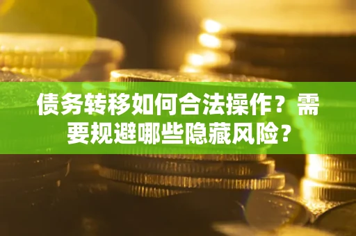 济南债务转移如何合法操作？需要规避哪些隐藏风险？