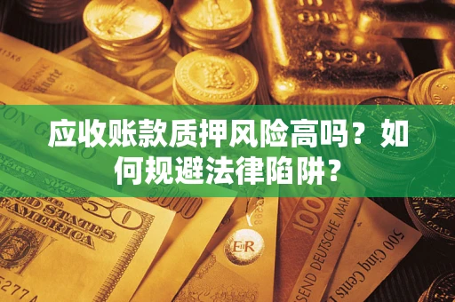 济南应收账款质押风险高吗？如何规避法律陷阱？