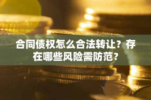 济南合同债权怎么合法转让？存在哪些风险需防范？