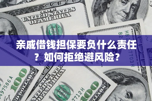 济南亲戚借钱担保要负什么责任？如何拒绝避风险？