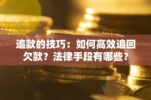 济南追款的技巧：如何高效追回欠款？法律手段有哪些？