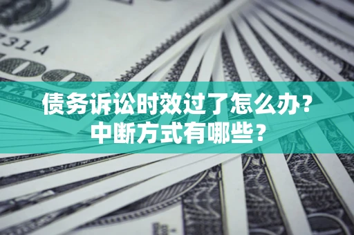 济南债务诉讼时效过了怎么办？中断方式有哪些？