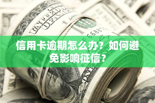 济南信用卡逾期怎么办？如何避免影响征信？