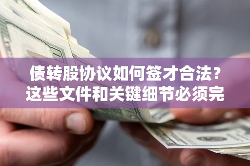 济南债转股协议如何签才合法？这些文件和关键细节必须完整