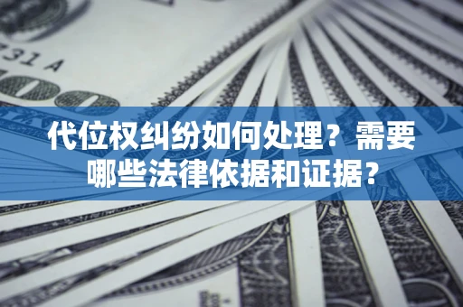 济南代位权纠纷如何处理？需要哪些法律依据和证据？