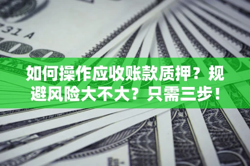 济南如何操作应收账款质押？规避风险大不大？只需三步！