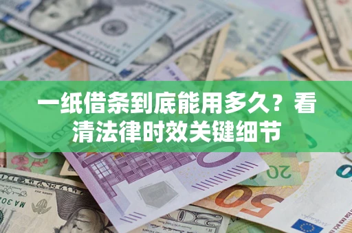 济南一纸借条到底能用多久？看清法律时效关键细节
