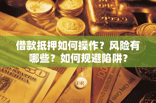 济南借款抵押如何操作?风险有哪些?如何规避陷阱? 济南借款抵押如何操作?风险有哪些?如何规避陷阱?