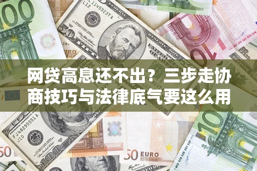 济南网贷高息还不出？三步走协商技巧与法律底气要这么用