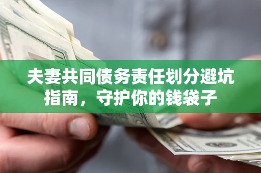 济南夫妻共同债务责任划分避坑指南，守护你的钱袋子