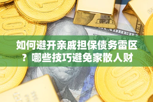 济南如何避开亲戚担保债务雷区？哪些技巧避免家散人财