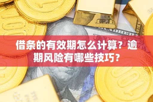 济南借条的有效期怎么计算？逾期风险有哪些技巧？