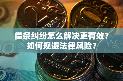 济南借条纠纷怎么解决更有效？如何规避法律风险？