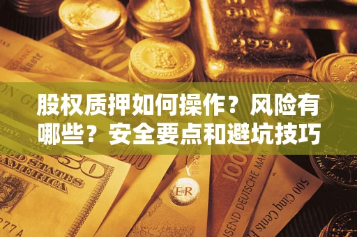济南股权质押如何操作？风险有哪些？安全要点和避坑技巧？