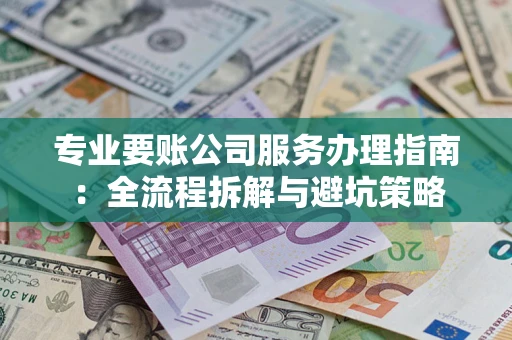 济南专业要账公司服务办理指南：全流程拆解与避坑策略