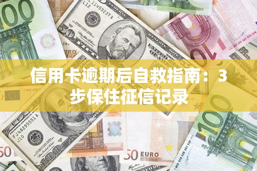 济南信用卡逾期后自救指南：3步保住征信记录