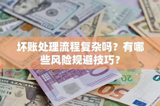 济南坏账处理流程复杂吗？有哪些风险规避技巧？