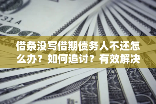济南借条没写借期债务人不还怎么办？如何追讨？有效解决方案！