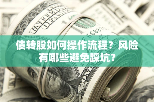 济南债转股如何操作流程?风险有哪些避免踩坑? 济南债转股如何操作流程?风险有哪些避免踩坑?