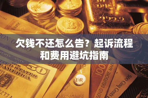 济南欠钱不还怎么告?起诉流程和费用避坑指南 济南欠钱不还怎么告?起诉流程和费用避坑指南