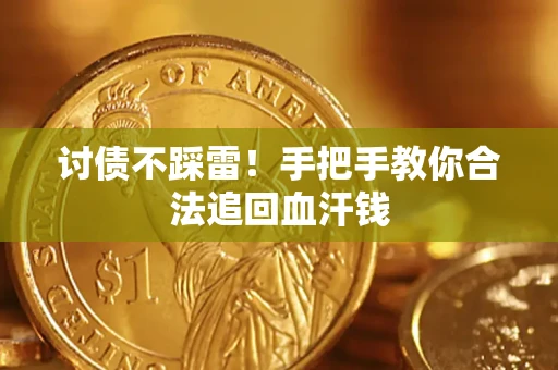 济南讨债不踩雷！手把手教你合法追回血汗钱
