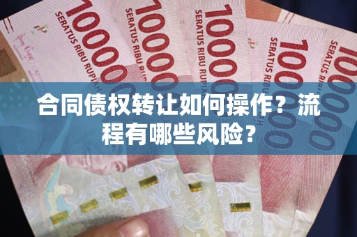 济南合同债权转让如何操作？流程有哪些风险？