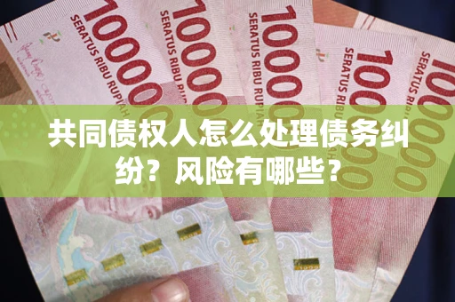 济南共同债权人怎么处理债务纠纷？风险有哪些？
