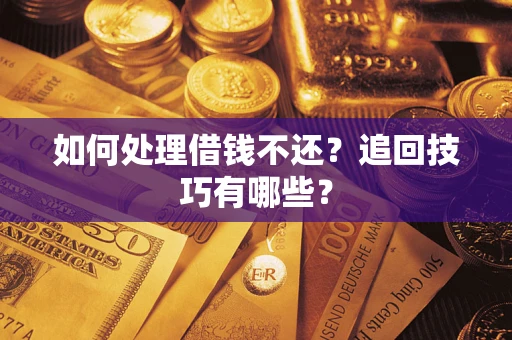 济南如何处理借钱不还？追回技巧有哪些？