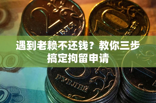 济南遇到老赖不还钱？教你三步搞定拘留申请